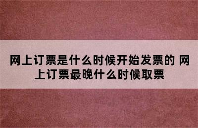 网上订票是什么时候开始发票的 网上订票最晚什么时候取票